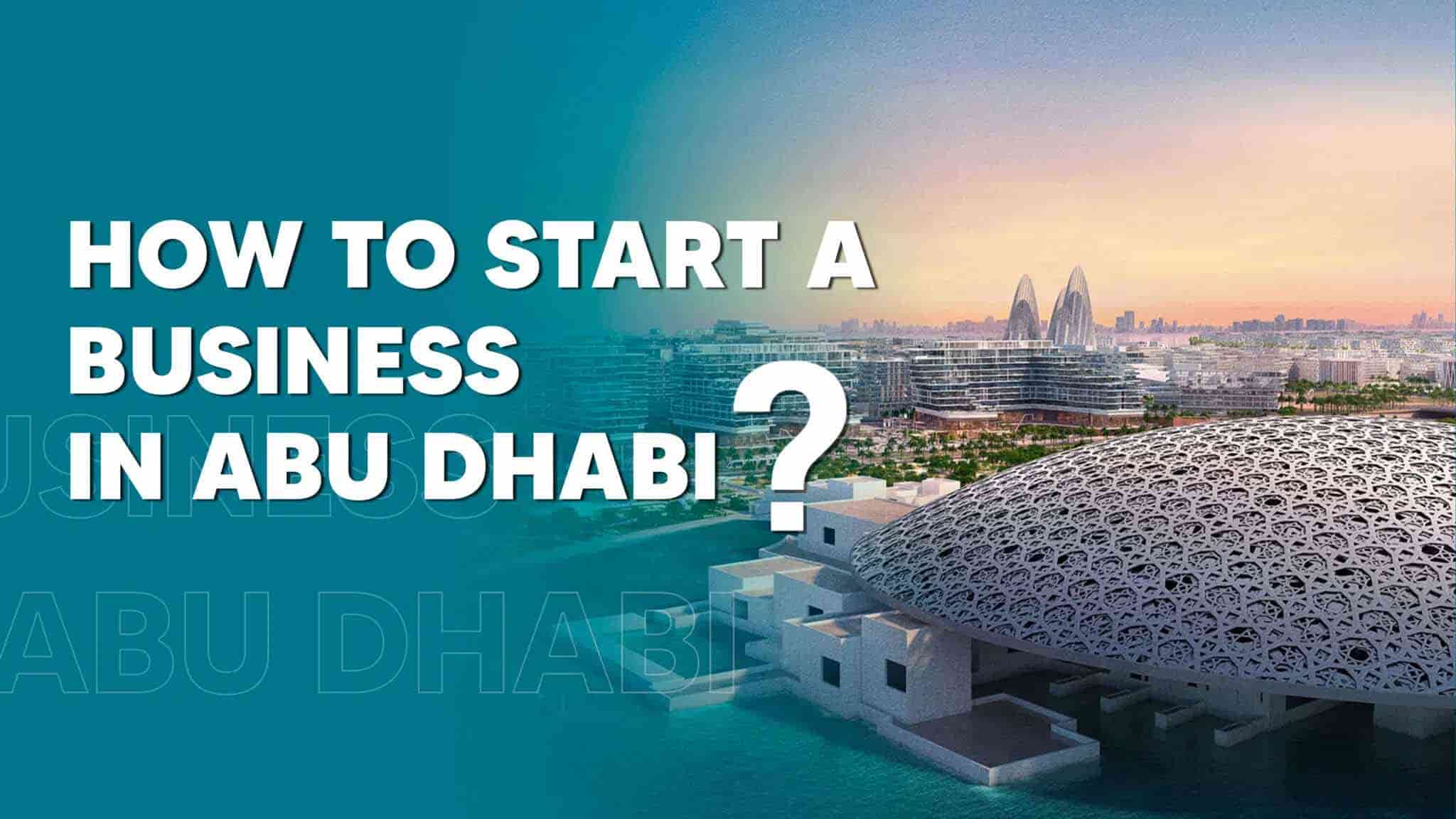 How to Start a Business in Abu Dhabi: Costs, Setup Process, &amp; Expert Advice